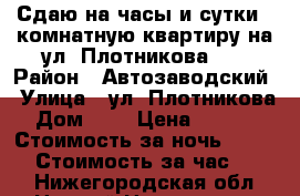 Сдаю на часы и сутки 1-комнатную квартиру на ул. Плотникова, 4 › Район ­ Автозаводский › Улица ­ ул. Плотникова › Дом ­ 4 › Цена ­ 1 800 › Стоимость за ночь ­ 1 500 › Стоимость за час ­ 350 - Нижегородская обл., Нижний Новгород г. Недвижимость » Квартиры аренда посуточно   . Нижегородская обл.,Нижний Новгород г.